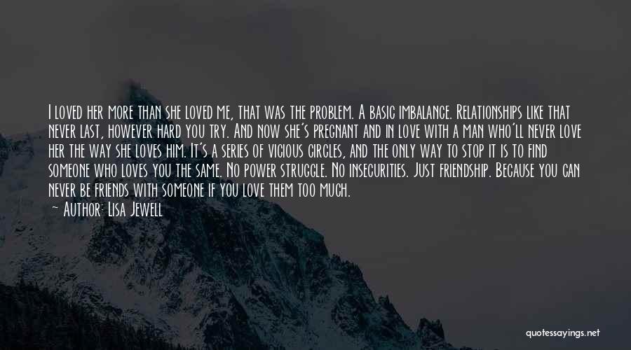 Lisa Jewell Quotes: I Loved Her More Than She Loved Me, That Was The Problem. A Basic Imbalance. Relationships Like That Never Last,