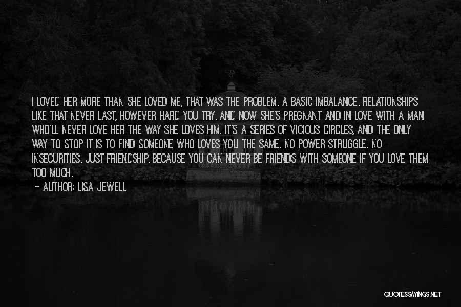 Lisa Jewell Quotes: I Loved Her More Than She Loved Me, That Was The Problem. A Basic Imbalance. Relationships Like That Never Last,