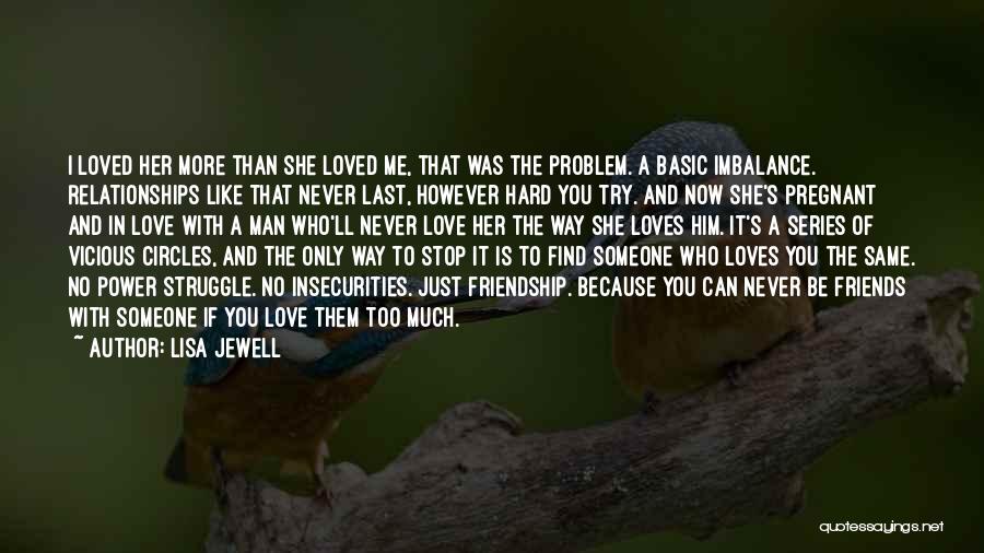 Lisa Jewell Quotes: I Loved Her More Than She Loved Me, That Was The Problem. A Basic Imbalance. Relationships Like That Never Last,