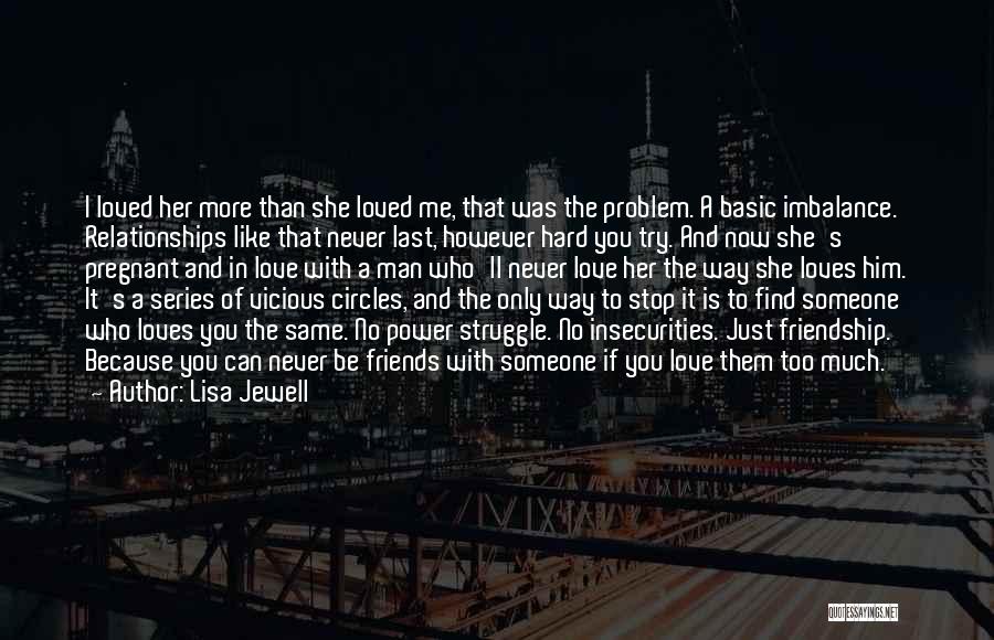 Lisa Jewell Quotes: I Loved Her More Than She Loved Me, That Was The Problem. A Basic Imbalance. Relationships Like That Never Last,