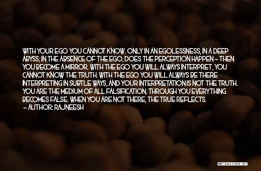 Rajneesh Quotes: With Your Ego You Cannot Know. Only In An Egolessness, In A Deep Abyss, In The Absence Of The Ego,