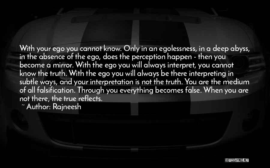 Rajneesh Quotes: With Your Ego You Cannot Know. Only In An Egolessness, In A Deep Abyss, In The Absence Of The Ego,