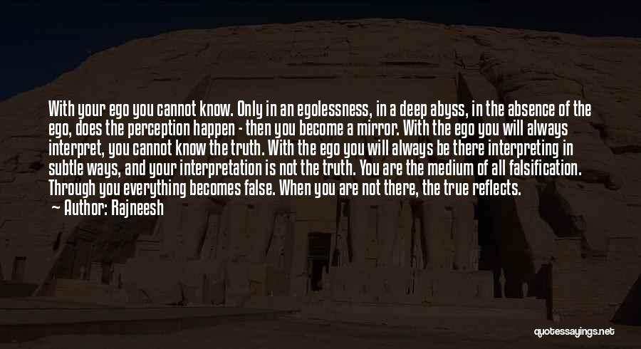 Rajneesh Quotes: With Your Ego You Cannot Know. Only In An Egolessness, In A Deep Abyss, In The Absence Of The Ego,