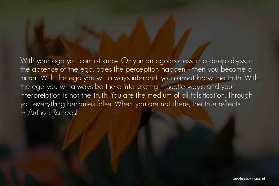 Rajneesh Quotes: With Your Ego You Cannot Know. Only In An Egolessness, In A Deep Abyss, In The Absence Of The Ego,