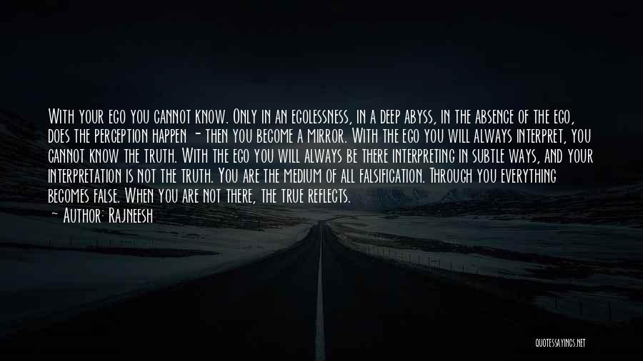 Rajneesh Quotes: With Your Ego You Cannot Know. Only In An Egolessness, In A Deep Abyss, In The Absence Of The Ego,