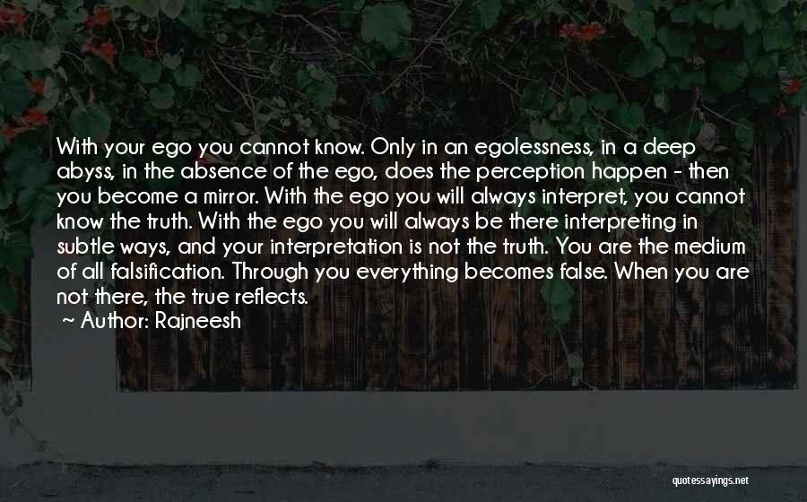 Rajneesh Quotes: With Your Ego You Cannot Know. Only In An Egolessness, In A Deep Abyss, In The Absence Of The Ego,