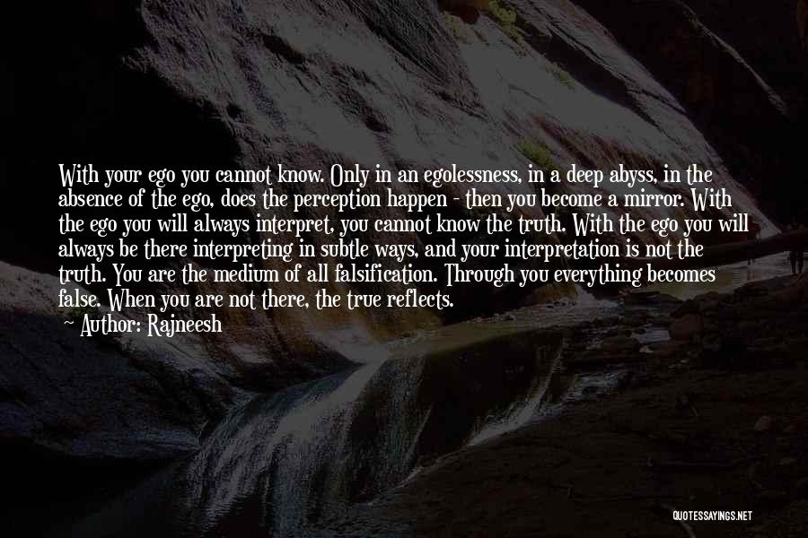 Rajneesh Quotes: With Your Ego You Cannot Know. Only In An Egolessness, In A Deep Abyss, In The Absence Of The Ego,