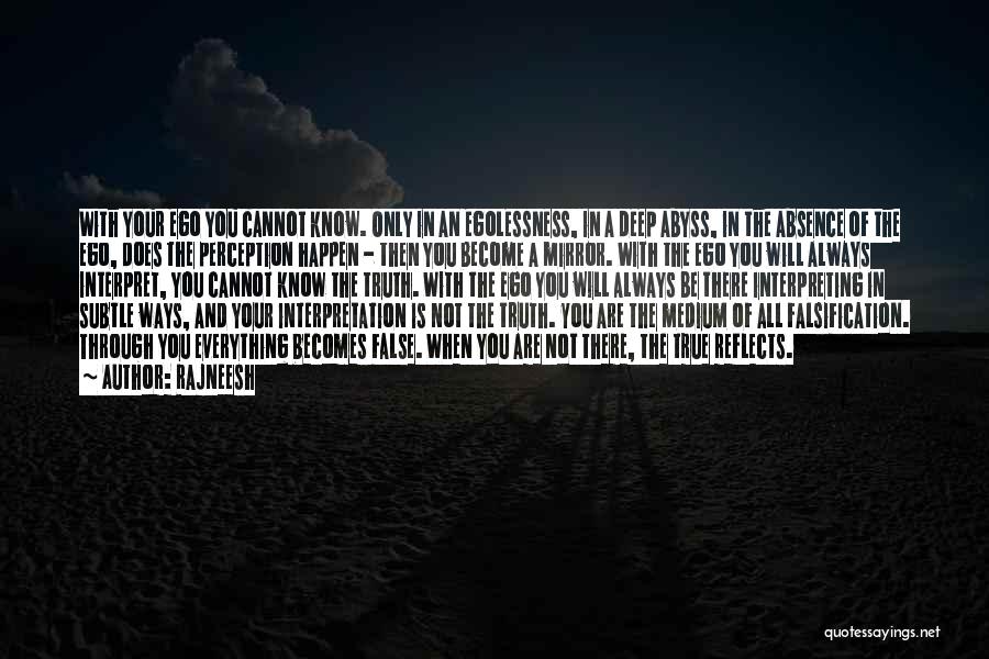 Rajneesh Quotes: With Your Ego You Cannot Know. Only In An Egolessness, In A Deep Abyss, In The Absence Of The Ego,