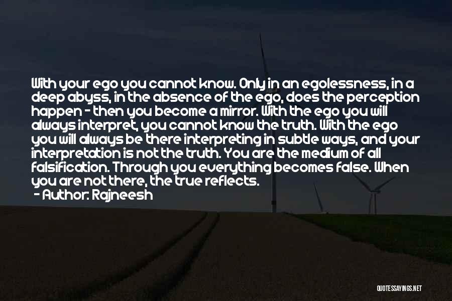 Rajneesh Quotes: With Your Ego You Cannot Know. Only In An Egolessness, In A Deep Abyss, In The Absence Of The Ego,