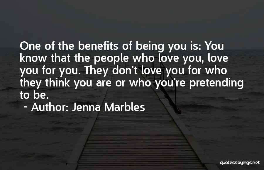 Jenna Marbles Quotes: One Of The Benefits Of Being You Is: You Know That The People Who Love You, Love You For You.