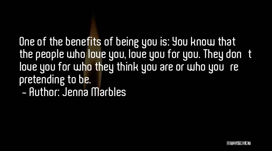 Jenna Marbles Quotes: One Of The Benefits Of Being You Is: You Know That The People Who Love You, Love You For You.