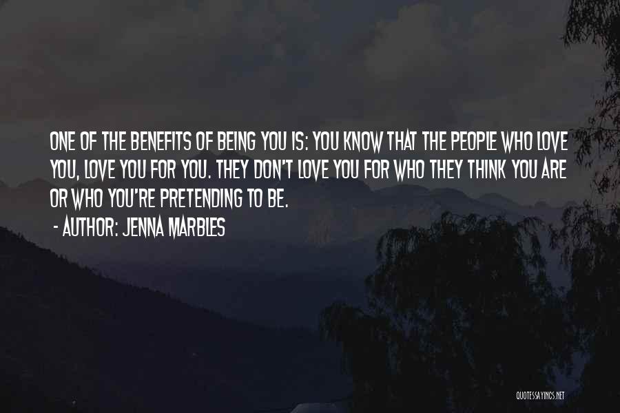 Jenna Marbles Quotes: One Of The Benefits Of Being You Is: You Know That The People Who Love You, Love You For You.