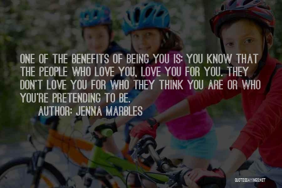 Jenna Marbles Quotes: One Of The Benefits Of Being You Is: You Know That The People Who Love You, Love You For You.