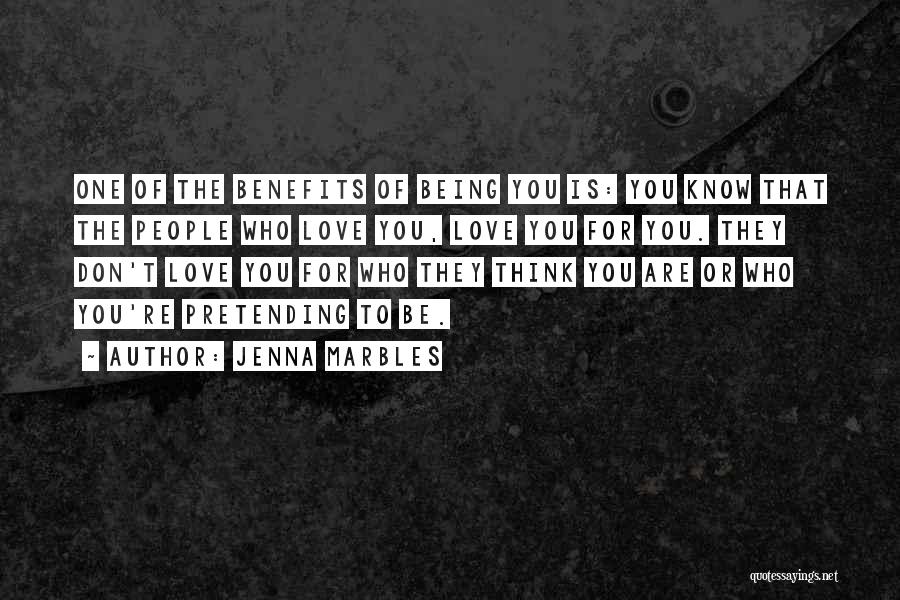 Jenna Marbles Quotes: One Of The Benefits Of Being You Is: You Know That The People Who Love You, Love You For You.