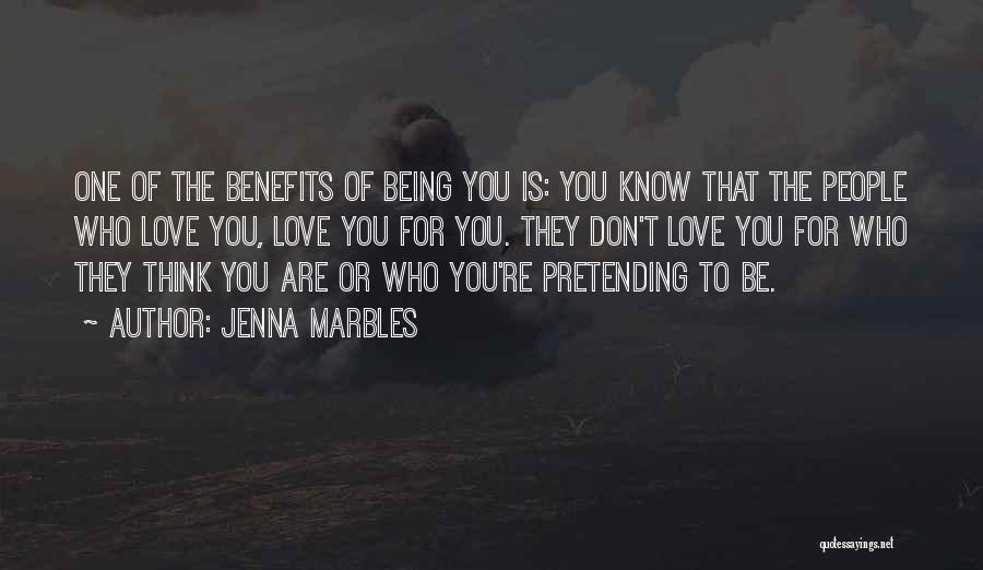 Jenna Marbles Quotes: One Of The Benefits Of Being You Is: You Know That The People Who Love You, Love You For You.