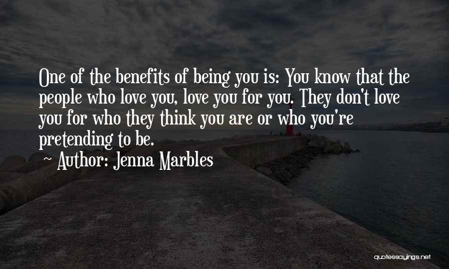 Jenna Marbles Quotes: One Of The Benefits Of Being You Is: You Know That The People Who Love You, Love You For You.
