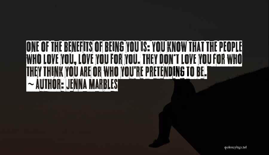 Jenna Marbles Quotes: One Of The Benefits Of Being You Is: You Know That The People Who Love You, Love You For You.