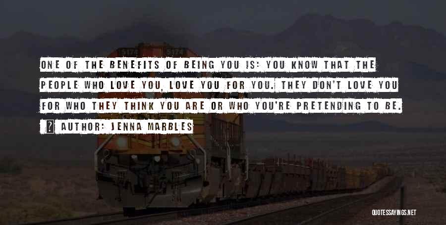 Jenna Marbles Quotes: One Of The Benefits Of Being You Is: You Know That The People Who Love You, Love You For You.