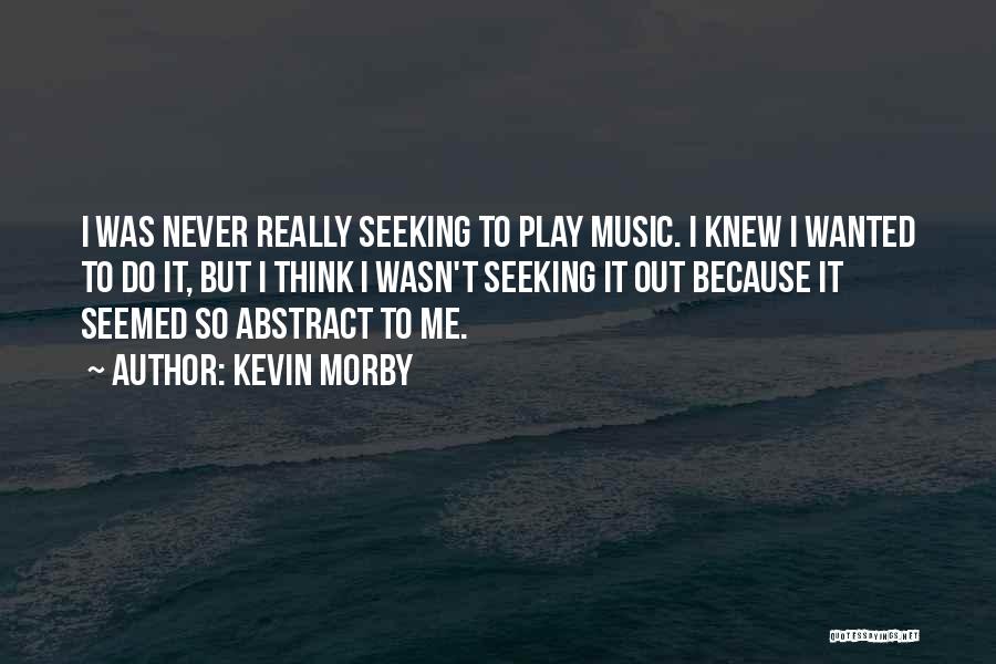 Kevin Morby Quotes: I Was Never Really Seeking To Play Music. I Knew I Wanted To Do It, But I Think I Wasn't