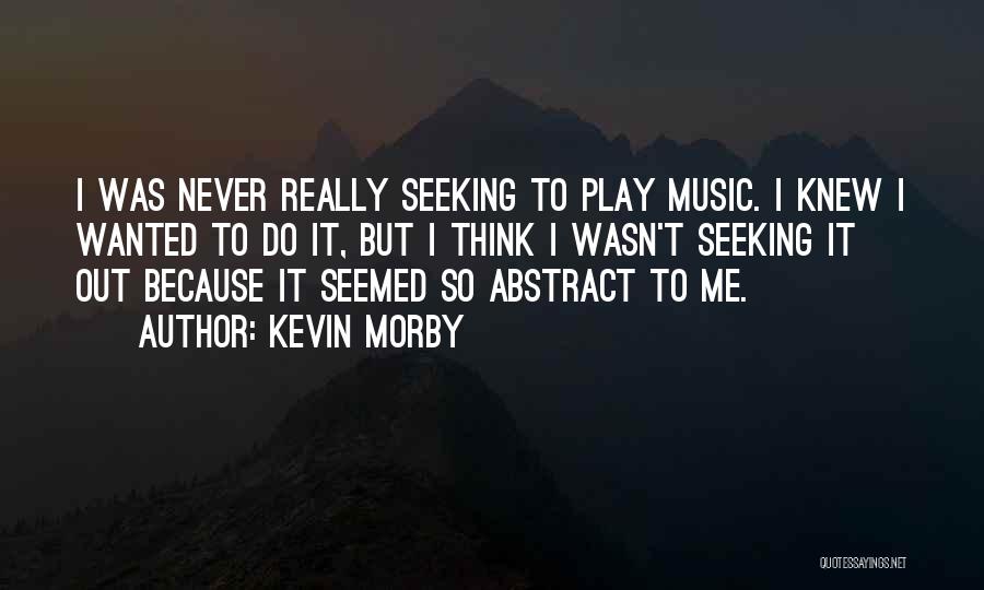 Kevin Morby Quotes: I Was Never Really Seeking To Play Music. I Knew I Wanted To Do It, But I Think I Wasn't