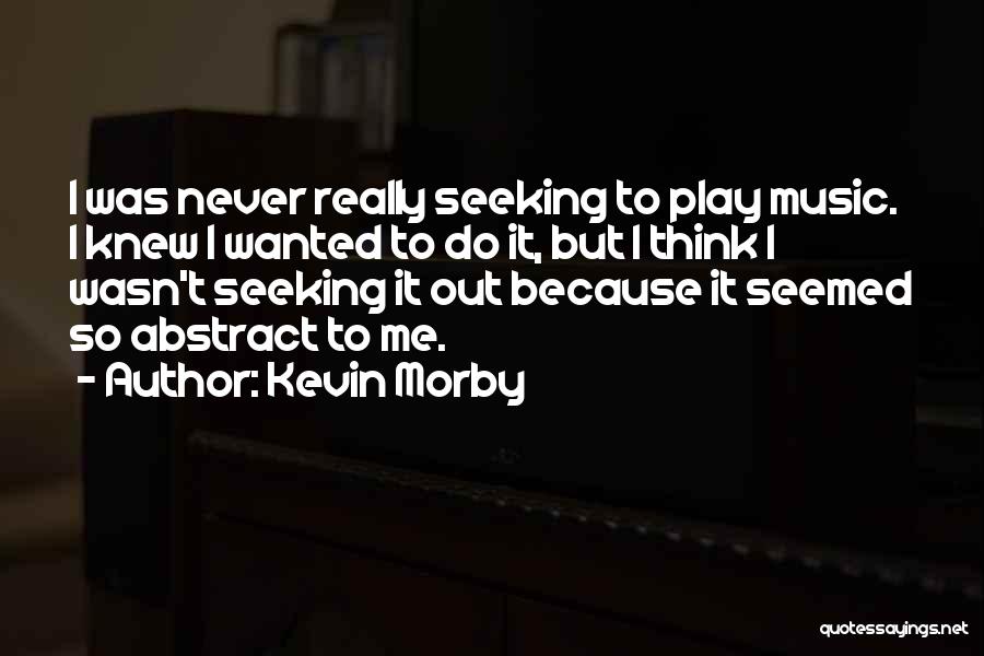 Kevin Morby Quotes: I Was Never Really Seeking To Play Music. I Knew I Wanted To Do It, But I Think I Wasn't