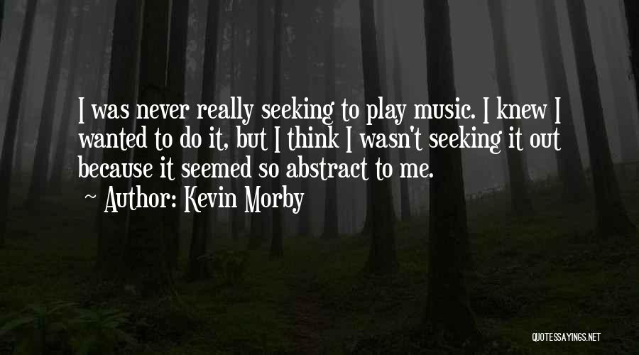 Kevin Morby Quotes: I Was Never Really Seeking To Play Music. I Knew I Wanted To Do It, But I Think I Wasn't