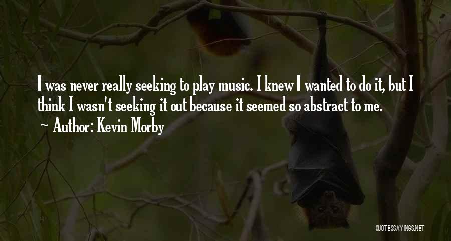 Kevin Morby Quotes: I Was Never Really Seeking To Play Music. I Knew I Wanted To Do It, But I Think I Wasn't