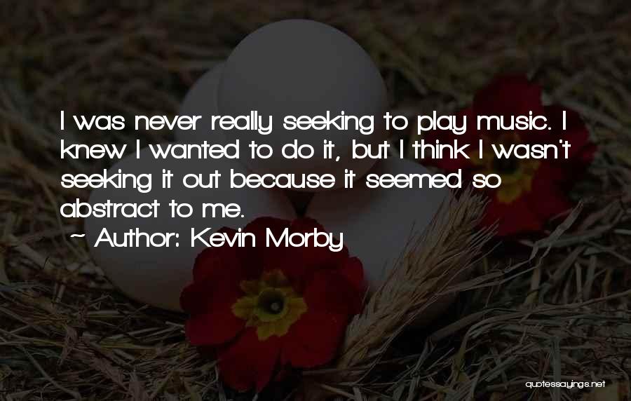 Kevin Morby Quotes: I Was Never Really Seeking To Play Music. I Knew I Wanted To Do It, But I Think I Wasn't