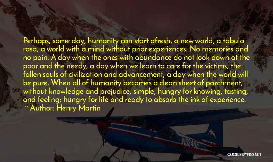 Henry Martin Quotes: Perhaps, Some Day, Humanity Can Start Afresh, A New World, A Tabula Rasa, A World With A Mind Without Prior