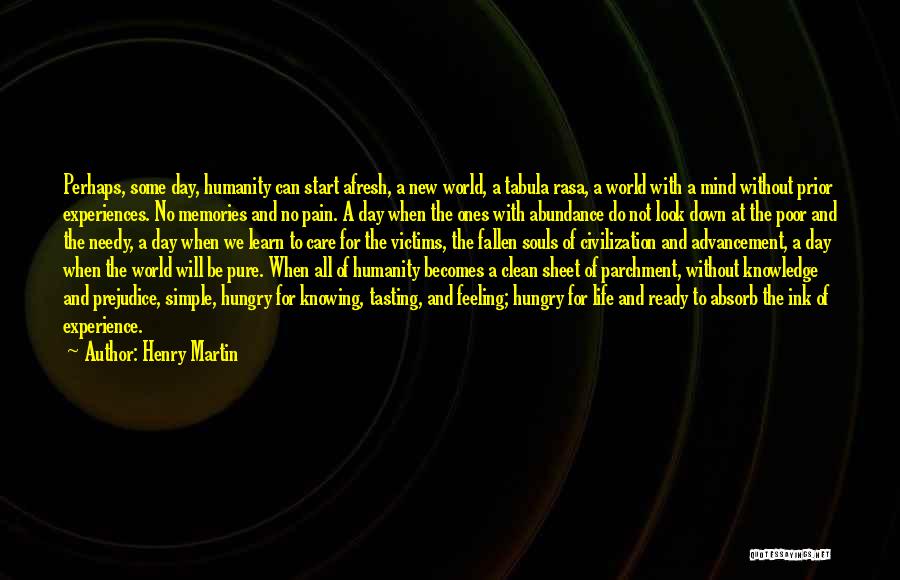 Henry Martin Quotes: Perhaps, Some Day, Humanity Can Start Afresh, A New World, A Tabula Rasa, A World With A Mind Without Prior