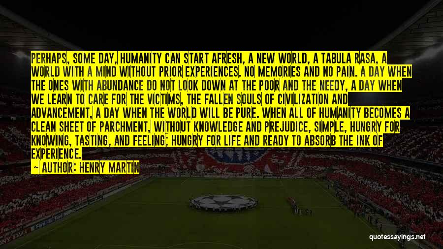 Henry Martin Quotes: Perhaps, Some Day, Humanity Can Start Afresh, A New World, A Tabula Rasa, A World With A Mind Without Prior