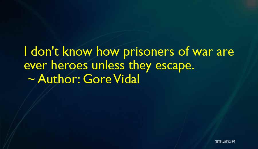 Gore Vidal Quotes: I Don't Know How Prisoners Of War Are Ever Heroes Unless They Escape.