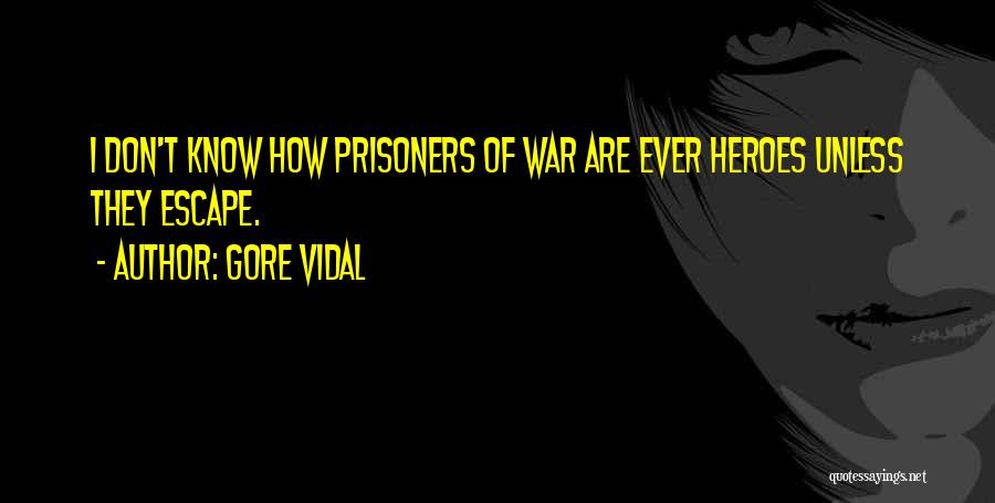 Gore Vidal Quotes: I Don't Know How Prisoners Of War Are Ever Heroes Unless They Escape.