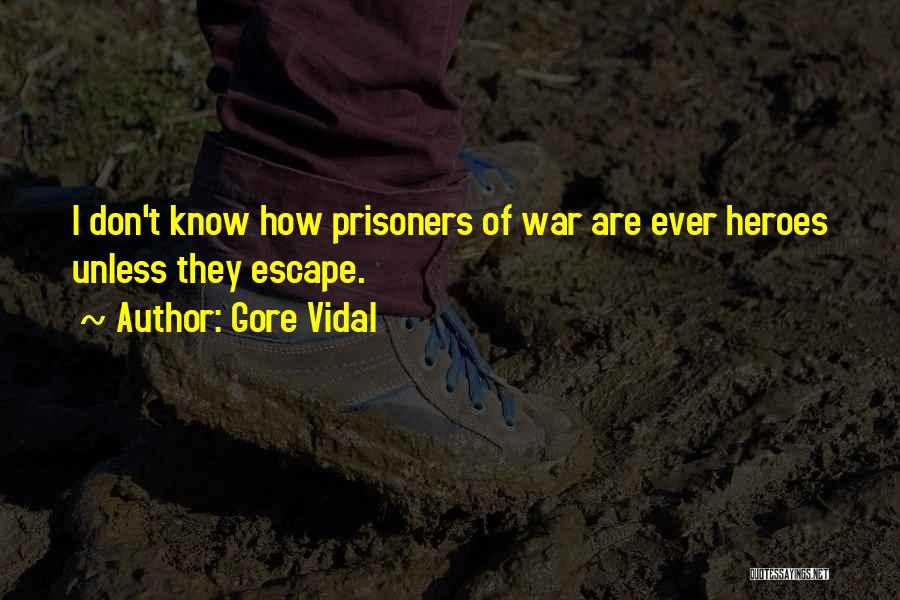 Gore Vidal Quotes: I Don't Know How Prisoners Of War Are Ever Heroes Unless They Escape.