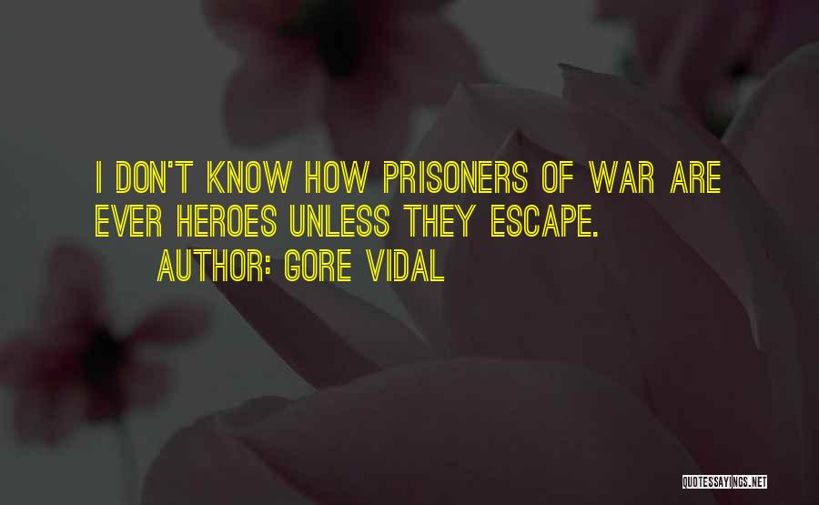 Gore Vidal Quotes: I Don't Know How Prisoners Of War Are Ever Heroes Unless They Escape.