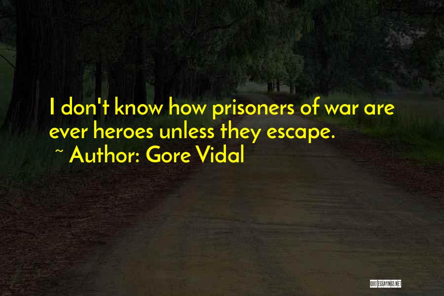 Gore Vidal Quotes: I Don't Know How Prisoners Of War Are Ever Heroes Unless They Escape.