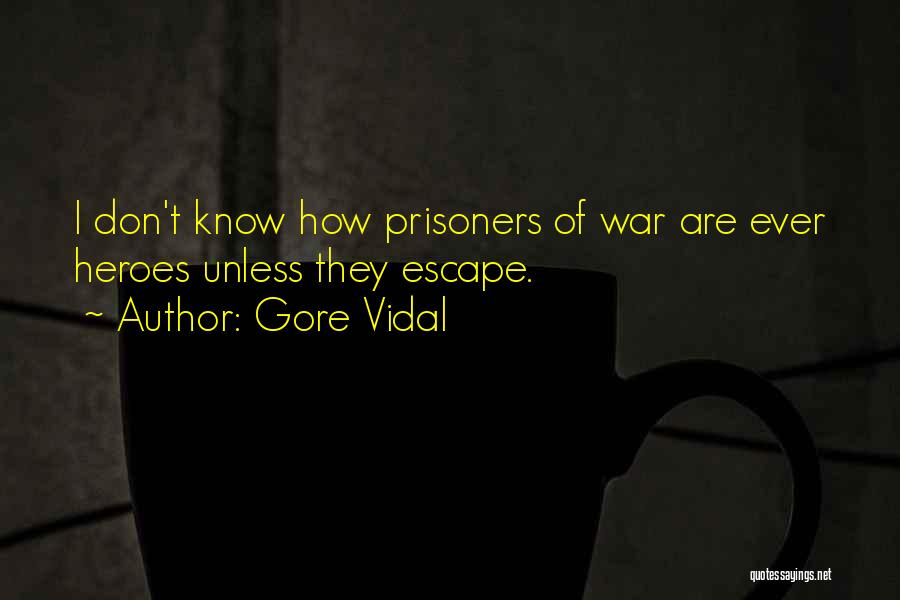 Gore Vidal Quotes: I Don't Know How Prisoners Of War Are Ever Heroes Unless They Escape.