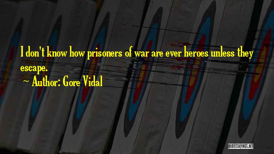 Gore Vidal Quotes: I Don't Know How Prisoners Of War Are Ever Heroes Unless They Escape.