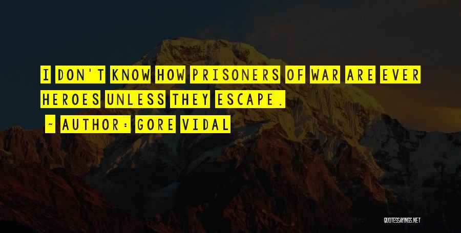 Gore Vidal Quotes: I Don't Know How Prisoners Of War Are Ever Heroes Unless They Escape.
