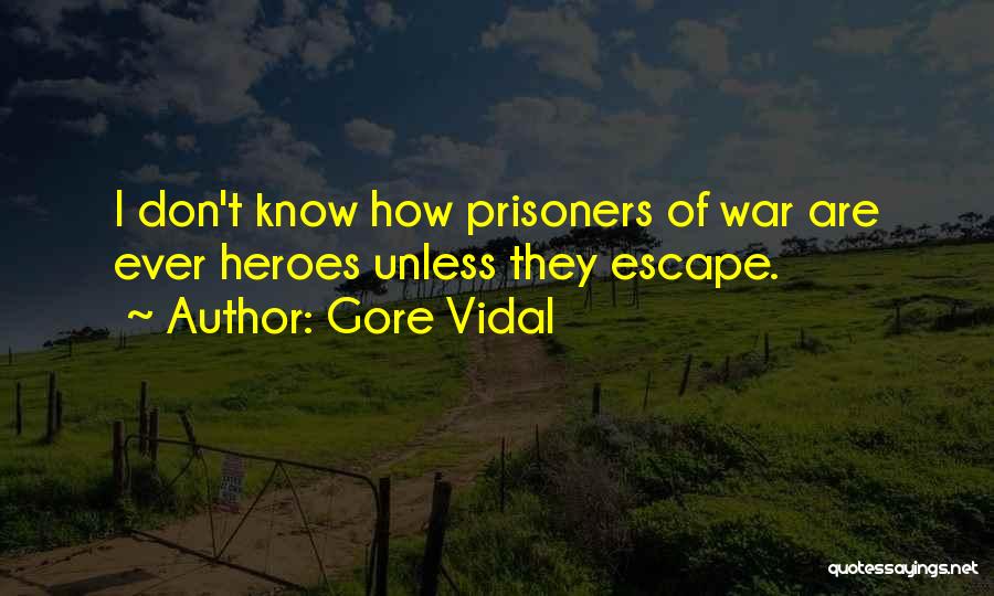 Gore Vidal Quotes: I Don't Know How Prisoners Of War Are Ever Heroes Unless They Escape.