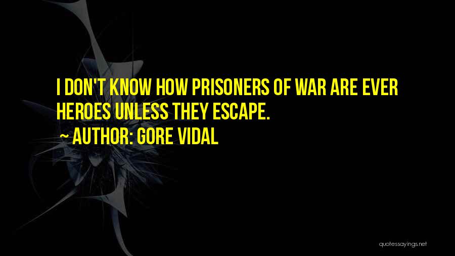 Gore Vidal Quotes: I Don't Know How Prisoners Of War Are Ever Heroes Unless They Escape.