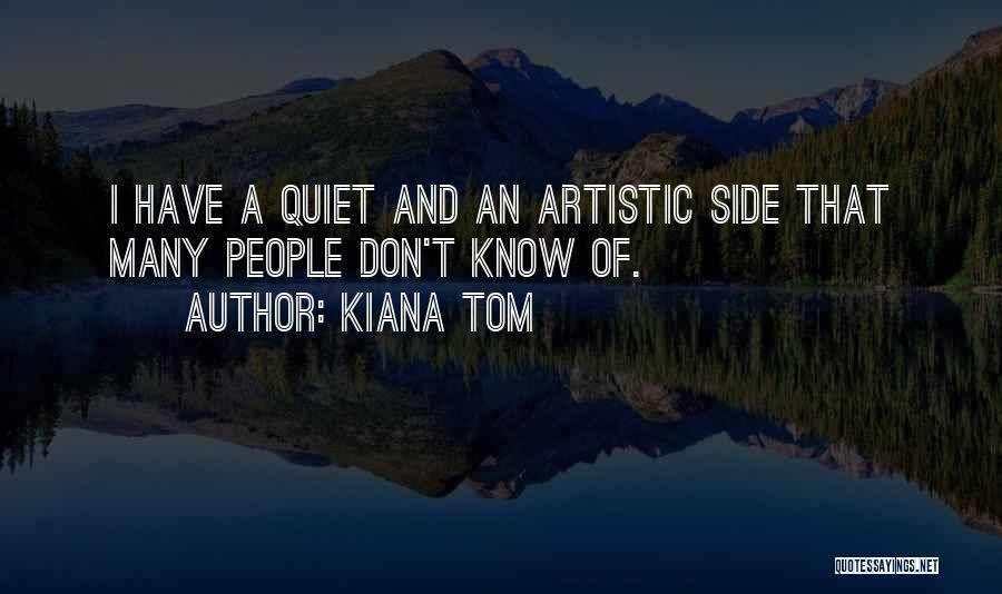 Kiana Tom Quotes: I Have A Quiet And An Artistic Side That Many People Don't Know Of.