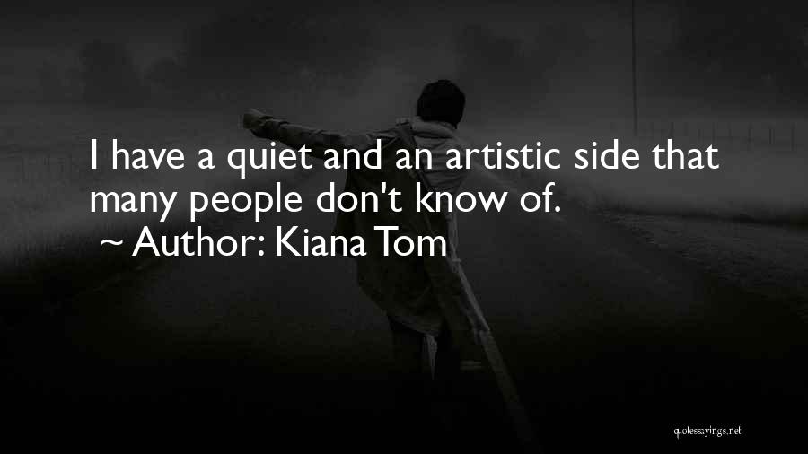 Kiana Tom Quotes: I Have A Quiet And An Artistic Side That Many People Don't Know Of.