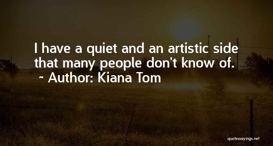 Kiana Tom Quotes: I Have A Quiet And An Artistic Side That Many People Don't Know Of.