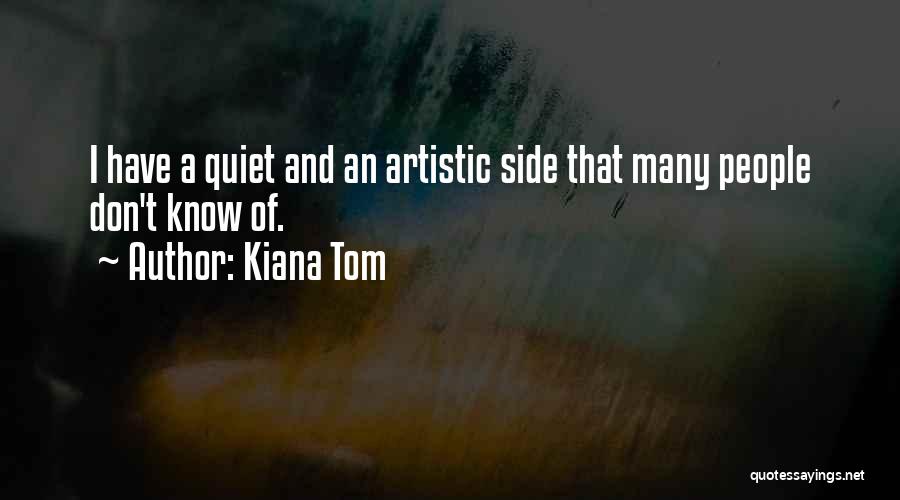 Kiana Tom Quotes: I Have A Quiet And An Artistic Side That Many People Don't Know Of.