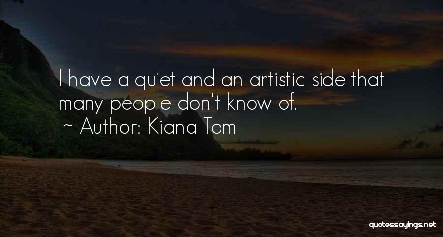 Kiana Tom Quotes: I Have A Quiet And An Artistic Side That Many People Don't Know Of.