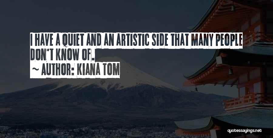 Kiana Tom Quotes: I Have A Quiet And An Artistic Side That Many People Don't Know Of.