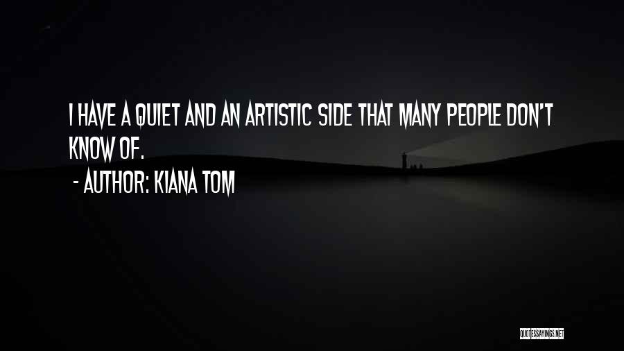 Kiana Tom Quotes: I Have A Quiet And An Artistic Side That Many People Don't Know Of.