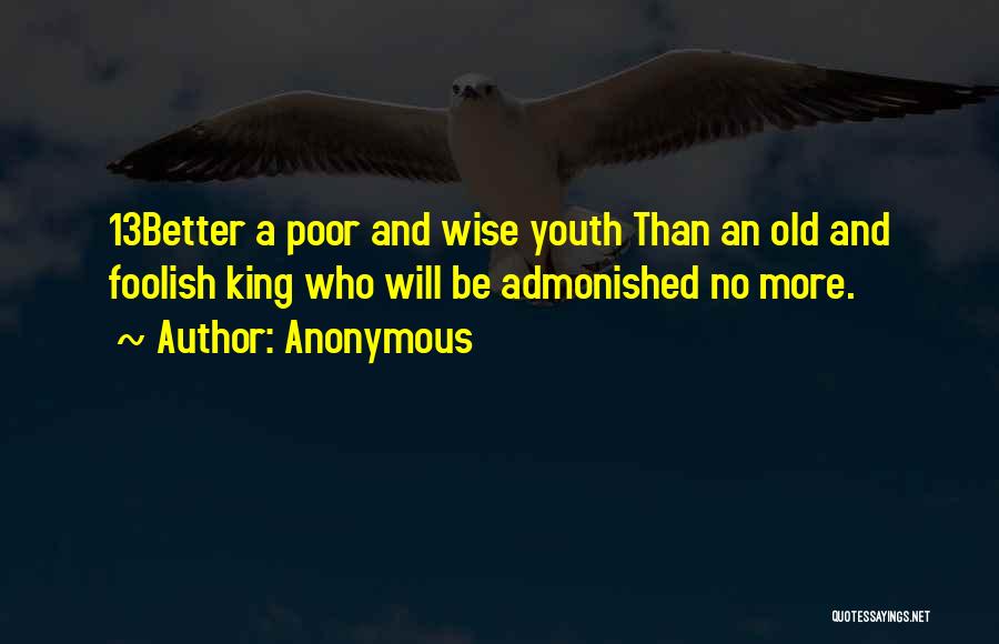 Anonymous Quotes: 13better A Poor And Wise Youth Than An Old And Foolish King Who Will Be Admonished No More.