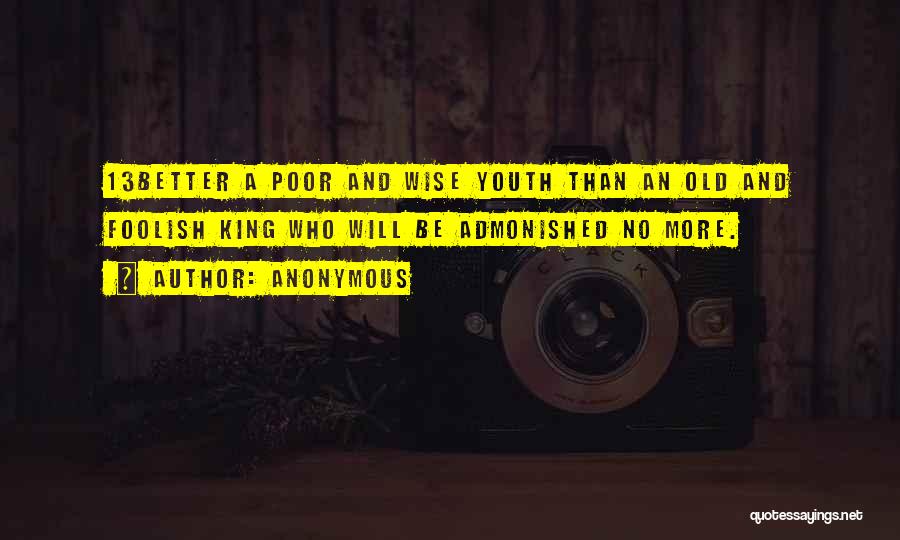Anonymous Quotes: 13better A Poor And Wise Youth Than An Old And Foolish King Who Will Be Admonished No More.